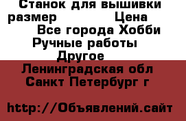 Станок для вышивки размер 26 *44.5 › Цена ­ 1 200 - Все города Хобби. Ручные работы » Другое   . Ленинградская обл.,Санкт-Петербург г.